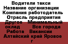 Водители такси › Название организации ­ Компания-работодатель › Отрасль предприятия ­ Другое › Минимальный оклад ­ 1 - Все города Работа » Вакансии   . Алтайский край,Яровое г.